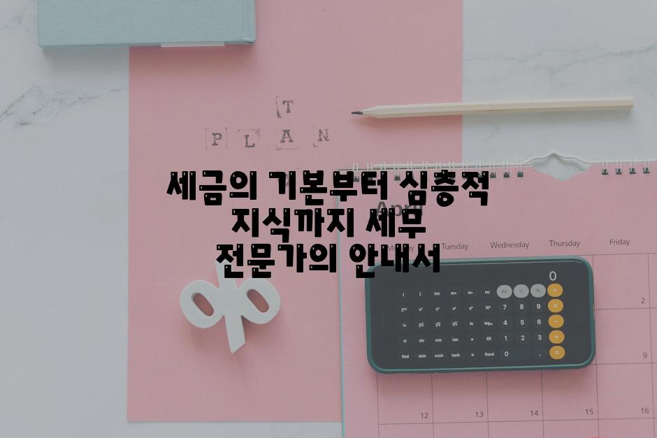 세금의 기본부터 심층적 지식까지 세무 전문가의 안내서