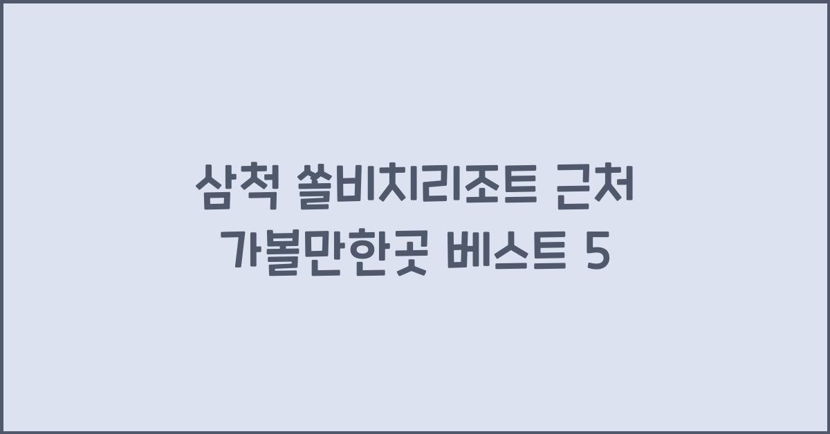 삼척 쏠비치리조트 근처 가볼만한곳
