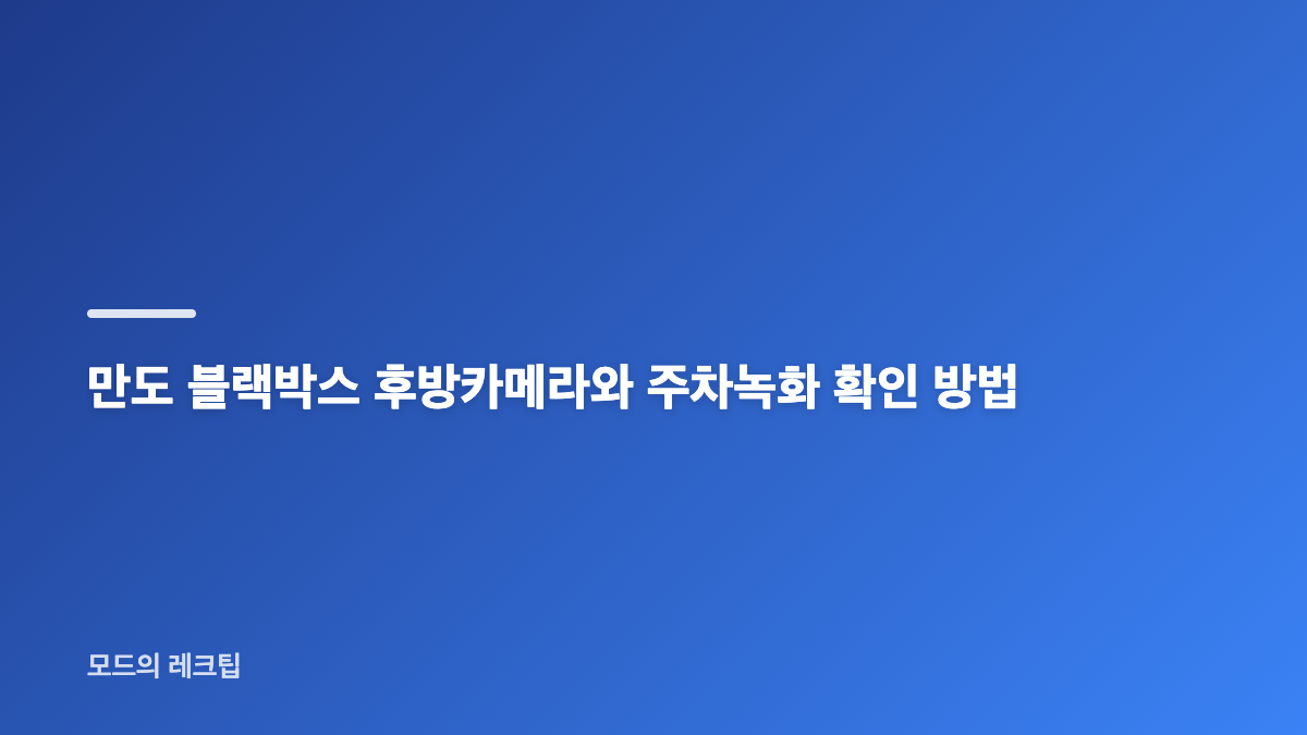 만도 블랙박스 구매 방법 후방카메라까지 확인할 핵심 기준