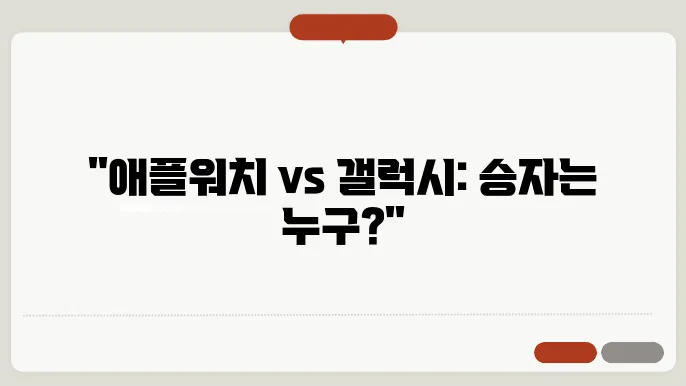 애플워치, 갤럭시와의 비교 리뷰 당신은 어떤 선택을 할 건가