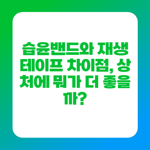 습윤밴드와 재생테이프 차이점, 상처에 뭐가 더 좋을까?