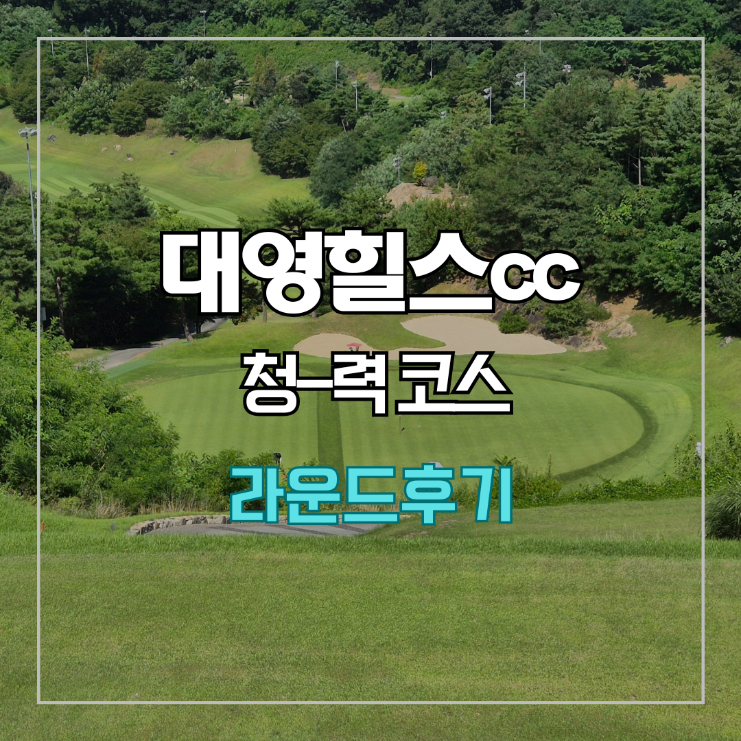 대영힐스cc 청-력 코스 라운드 후기