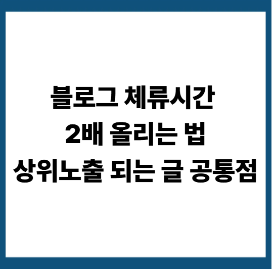 블로그 체류시간 늘리는 콘텐츠 구성 전략 : 상위노출의 핵심 비밀