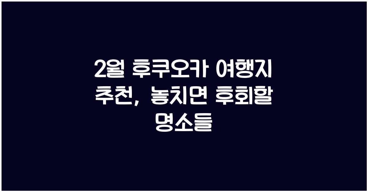 2월 후쿠오카 여행지 추천