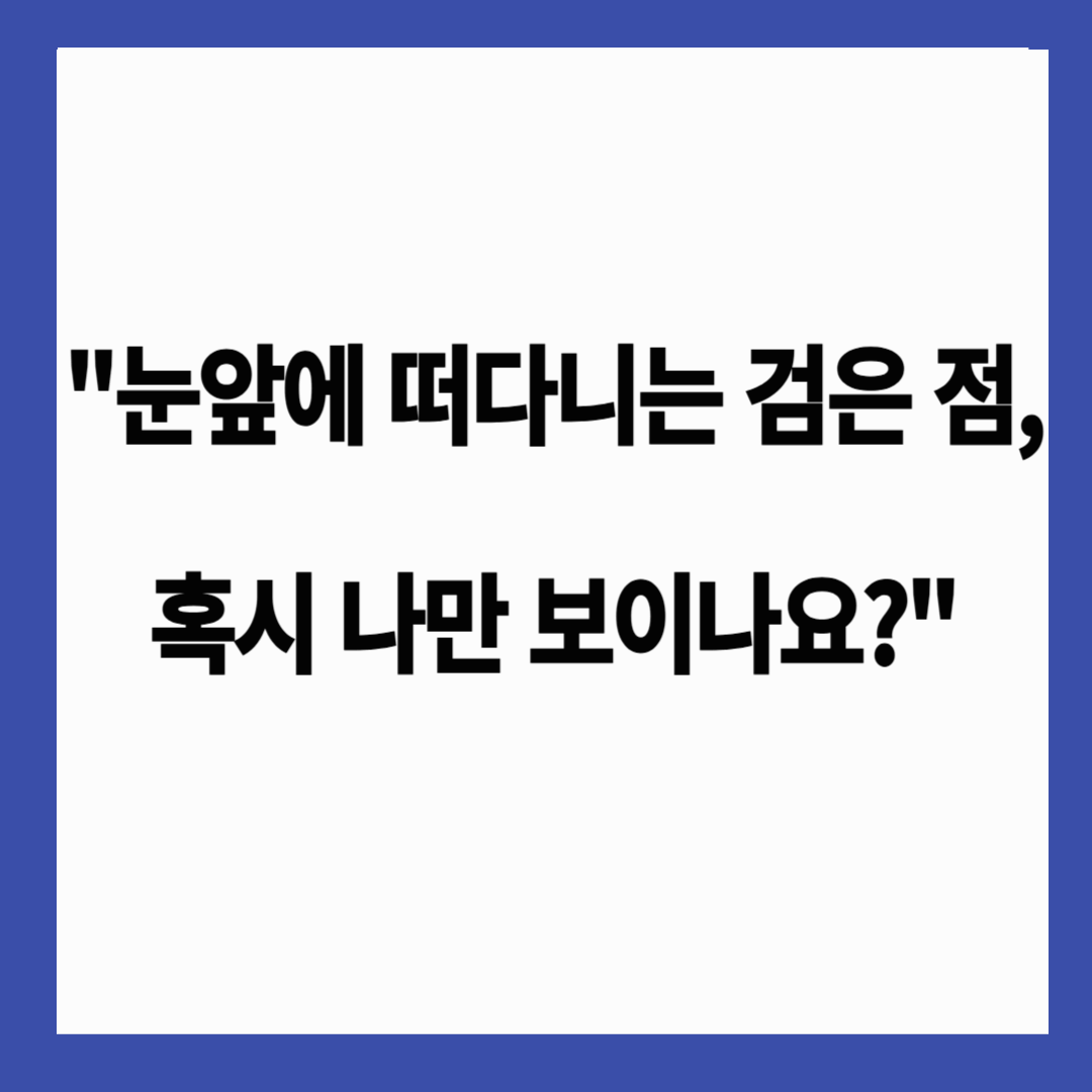 👀 "눈앞에 떠다니는 검은 점, 혹시 나만 보이나요?"