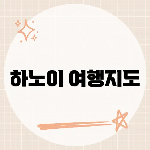 하노이 여행지도, 하노이의 숨겨진 명소를 알고 계신가요?​