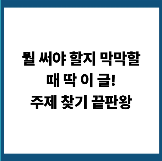 블로그 글쓰기 주제, 이렇게 정하면 절대 막히지 않습니다