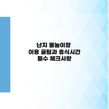 난지 물놀이장 이용 꿀팁과 휴식시간 필수 체크사항