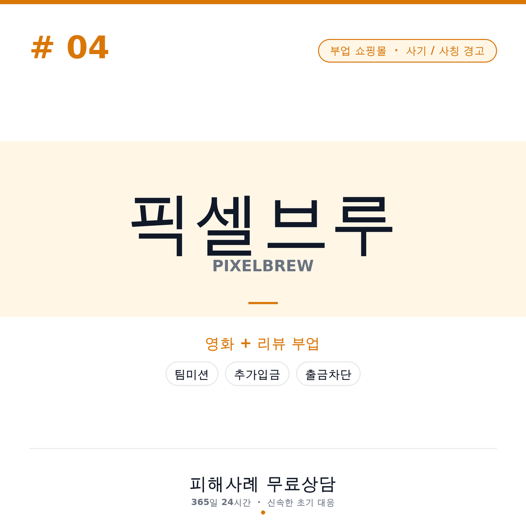 픽셀브루, 영화좋아요부업, 리뷰부업사기, 부업사기, 팀미션사기, 상품권사기, 카톡부업사기, 문자부업사기, 링크부업사기, 온라인부업주의, 출금지연, 보증금사기, 추가입금요구, 정산지연, 재택부업사기, 메신저부업사기, 작업미션사기, 상품권미끼사기, 부업피해사례, 투자사기주의