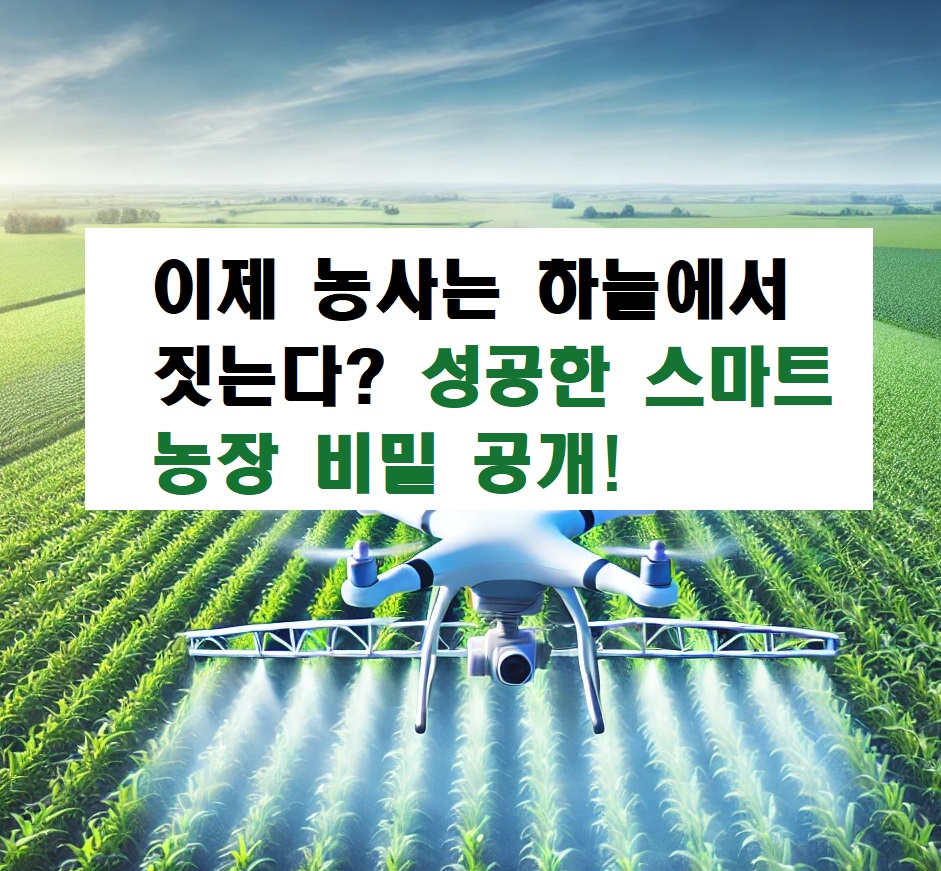 이제 농사는 하늘에서 짓는다? 성공한 스마트 농장 비밀 공개!