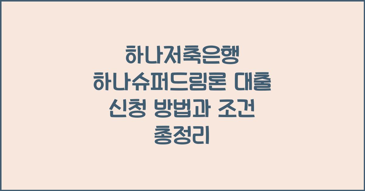 하나저축은행 하나슈퍼드림론 대출 신청 방법 조건