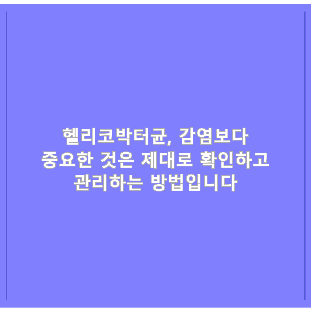 헬리코박터균, 감염보다 중요한 것은 제대로 확인하고 관리하는 방법입니다