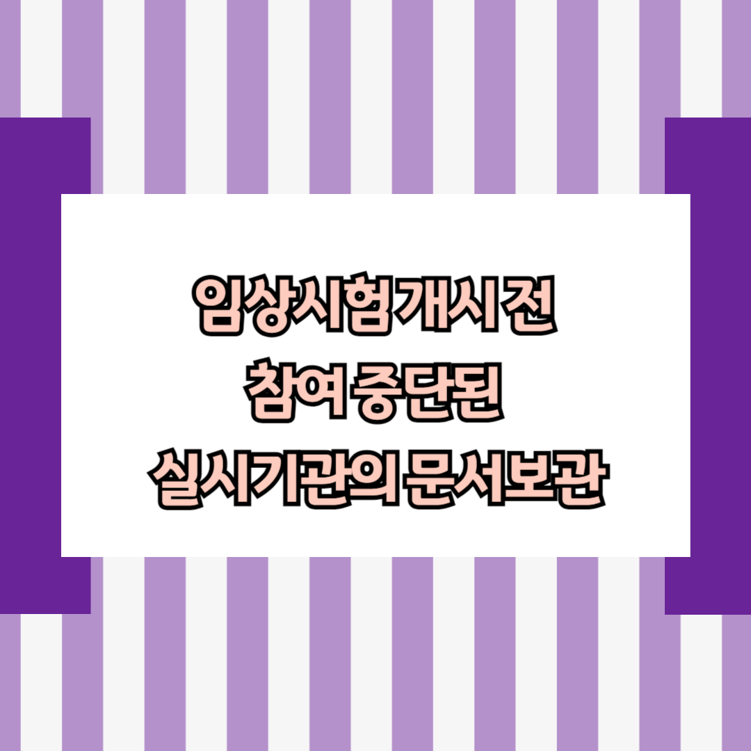 임상시험 개시 전 참여 중단된 실시기관의 문서보관