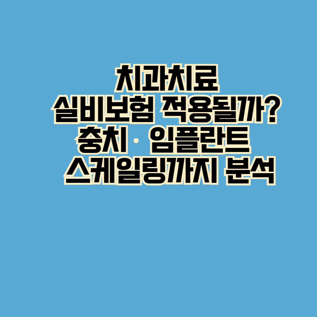 치과치료 실비보험 적용될까? 충치, 임플란트, 스케일링까지 분석