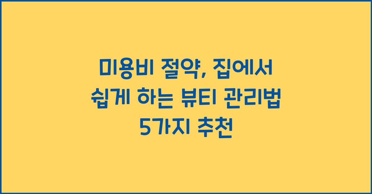미용비 절약: 집에서 쉽게 하는 뷰티 관리법
