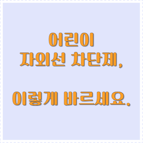 어린이 자외선 차단제, 이렇게 바르세요.