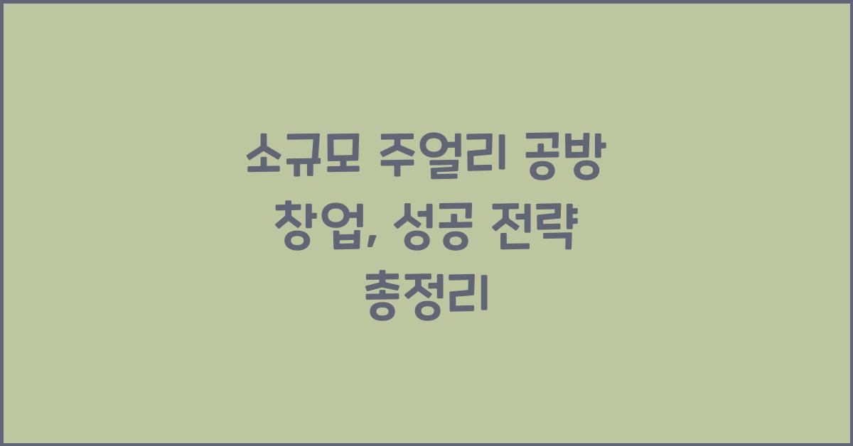 소규모 주얼리 공방 창업: 준비, 운영, 마케팅 전략