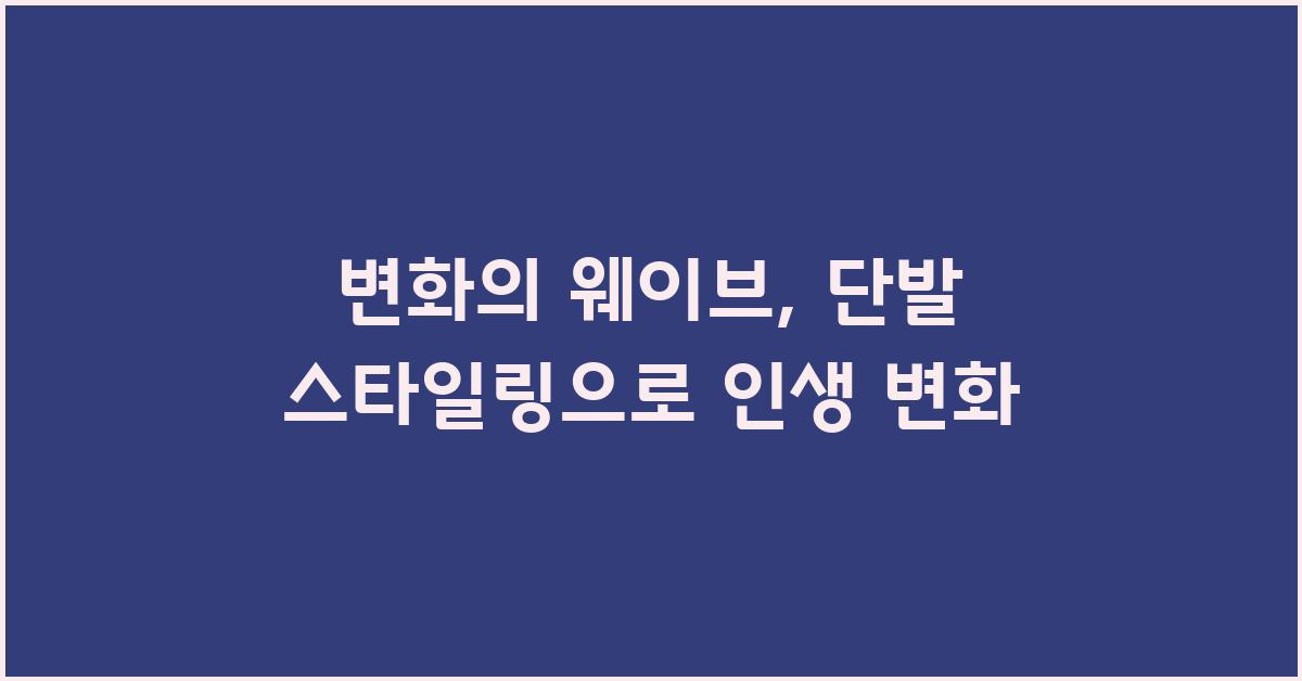 변화의 웨이브: 단발의 스타일링 변신