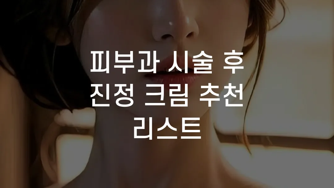 피부과 시술 후 진정 크림 추천 리스트