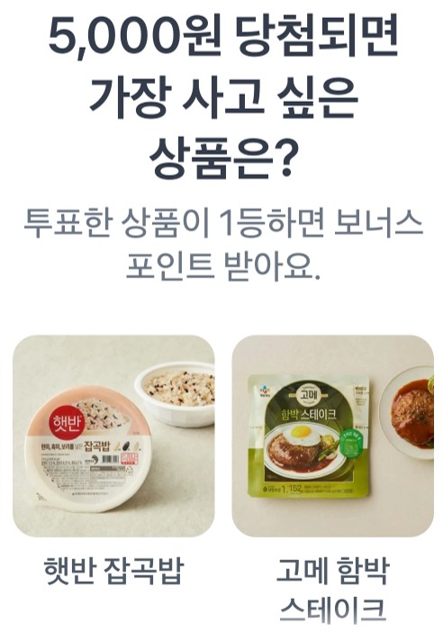 5,000원 당첨되면 가장 사고 싶은 상품은?
햇반 잡곡밥,고메 함박 스테이크