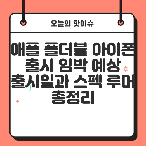 애플 폴더블 아이폰 출시 임박 예상 출시일과 스펙 루머 총정리