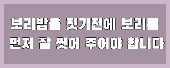  보리밥을 짓기전에 보리를 먼저 잘 씻어 주어야 합니다