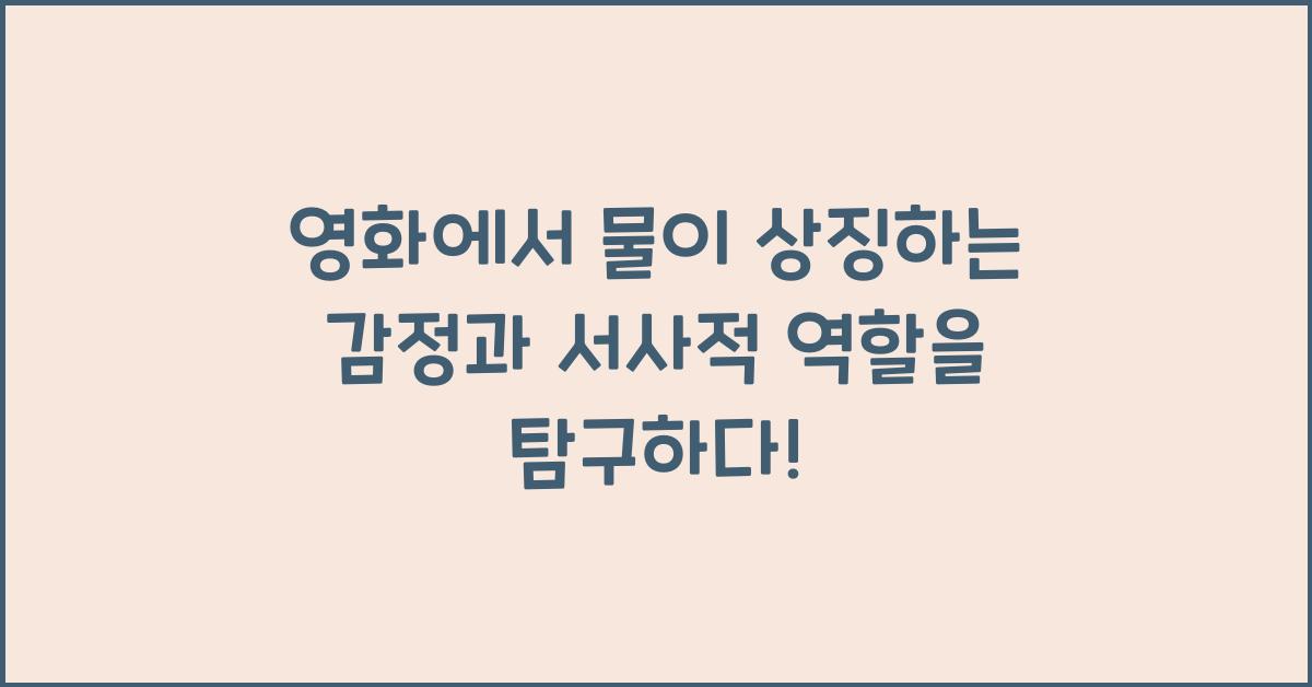 영화에서 물이 상징하는 감정과 서사적 역할