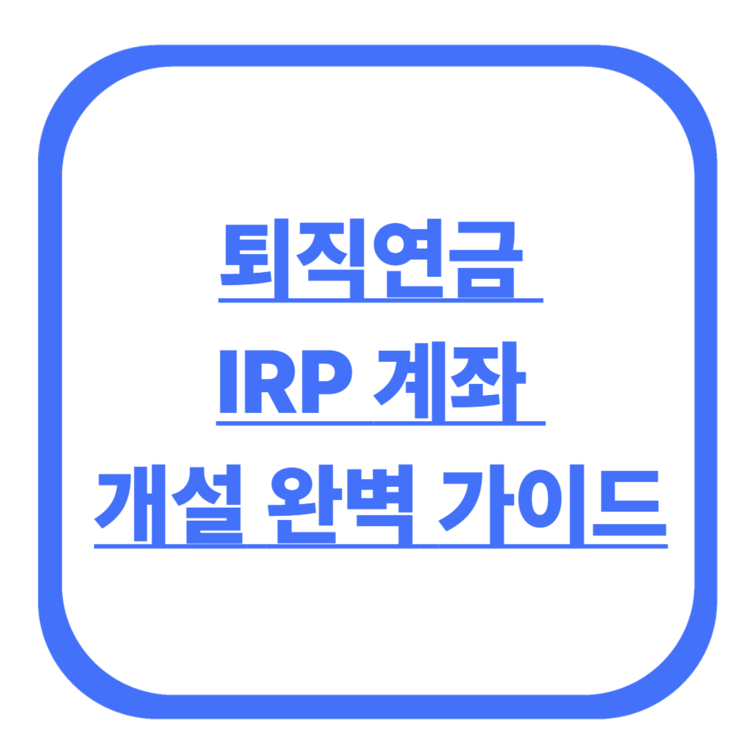 퇴직연금 IRP 계좌 개설 완벽 가이드
