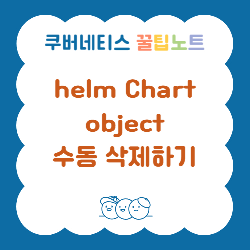 helm Chart로 생성한 object 수동 삭제하기