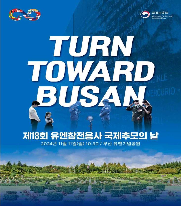 2024년 유엔참전용사 국제추모의 날 기념식 포스터. 유엔기념공원 상징물인 참전용사 묘역 및 전사자 추모명비를 배경으로 다함께 묵념하고 있는 모습이 가운데에 위치해 있다. 그 모습 위에는 TURN TOWARD BUSAN이란 슬로건과 묵념사진 아래에는 제18회 유엔참전용사 국제추모의 날, 2024년 11월 11일 월요일 10:30 / 부산 유엔기념공원이란 기념식 안내 문구가 적혀있다.