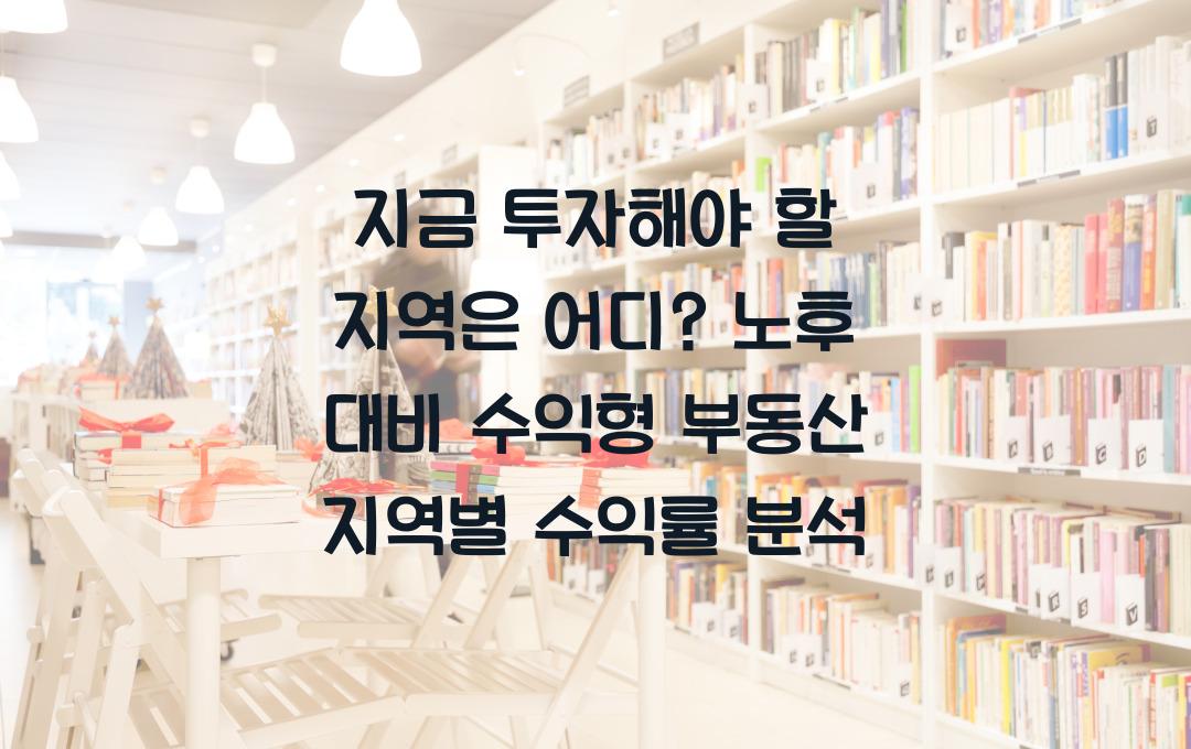 지금 투자해야 할 지역은 어디? 노후 대비 수익형 부동산 지역별 분석