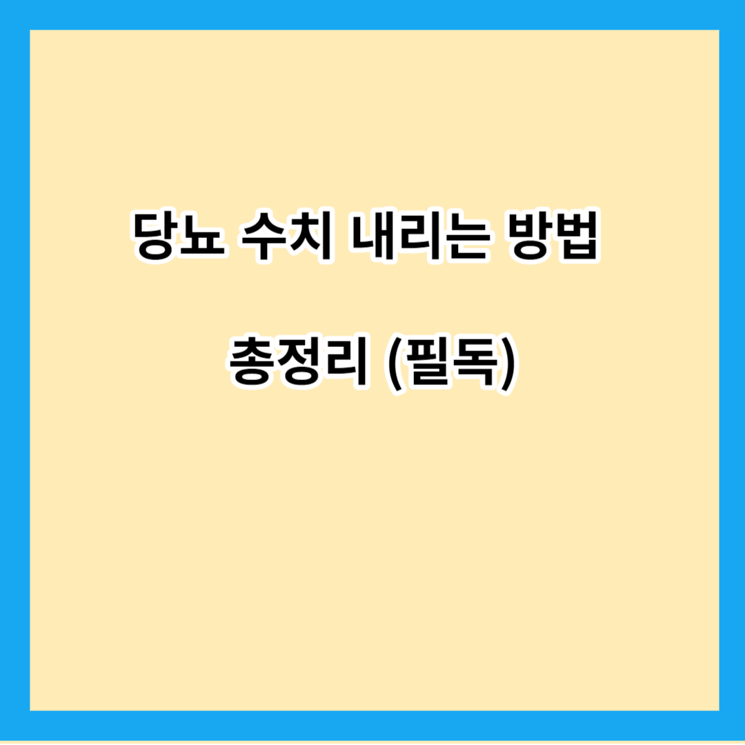 당뇨 수치 내리는 방법 총정리 (필독)