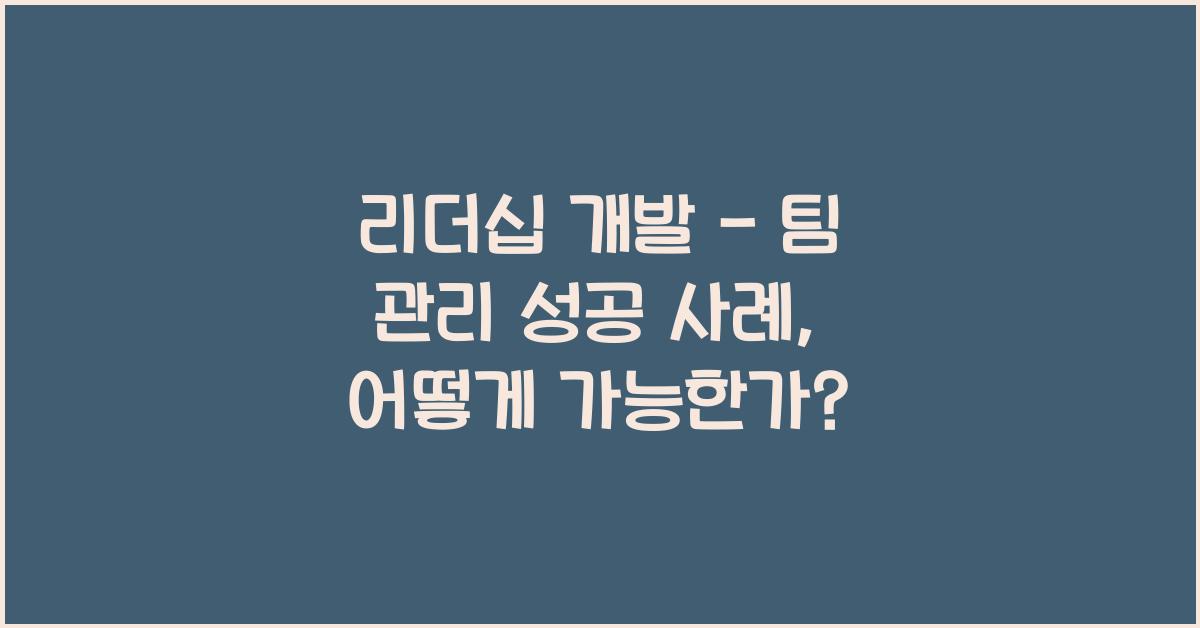 리더십 개발 - 팀 관리 성공 사례