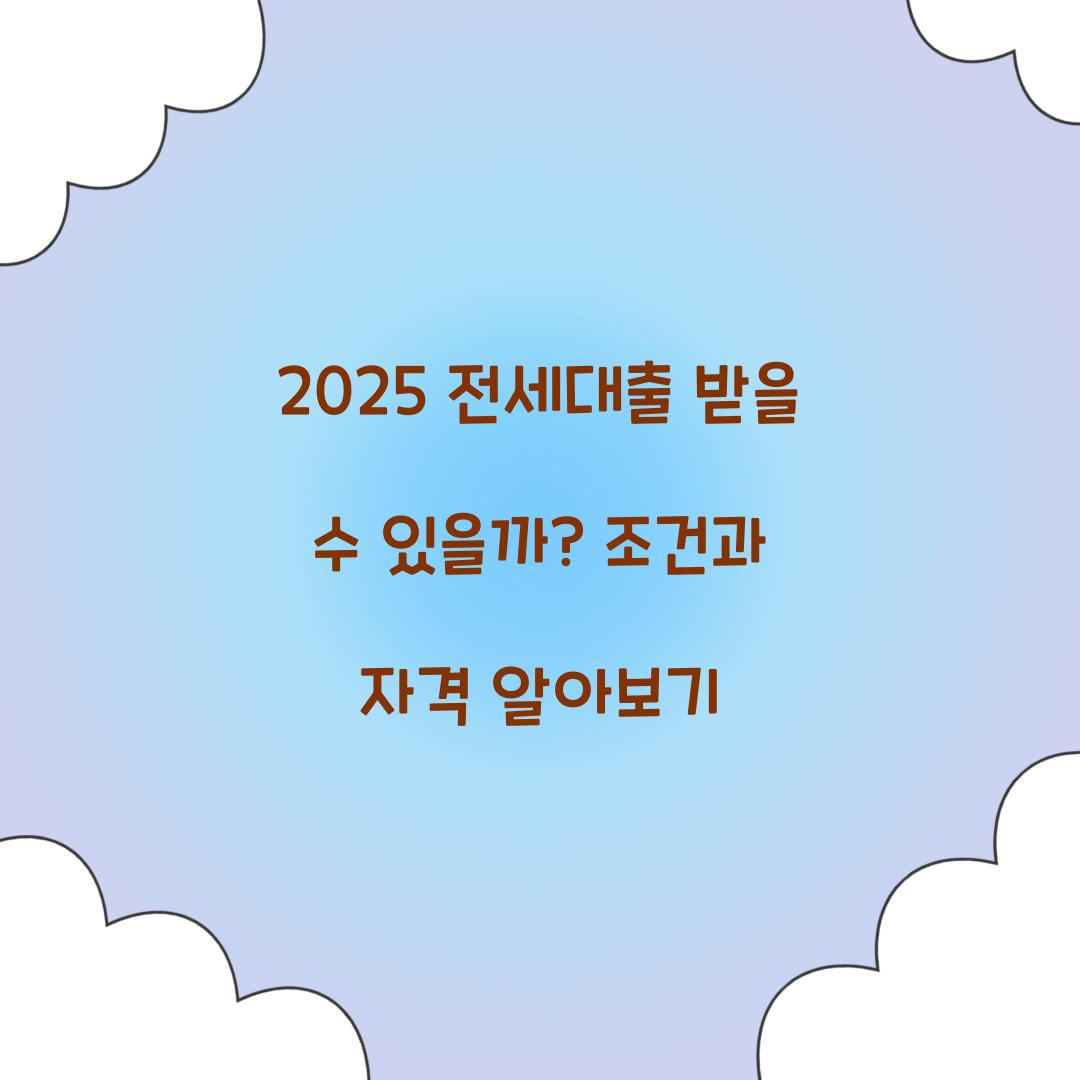 2025 전세대출 받을 수 있을까