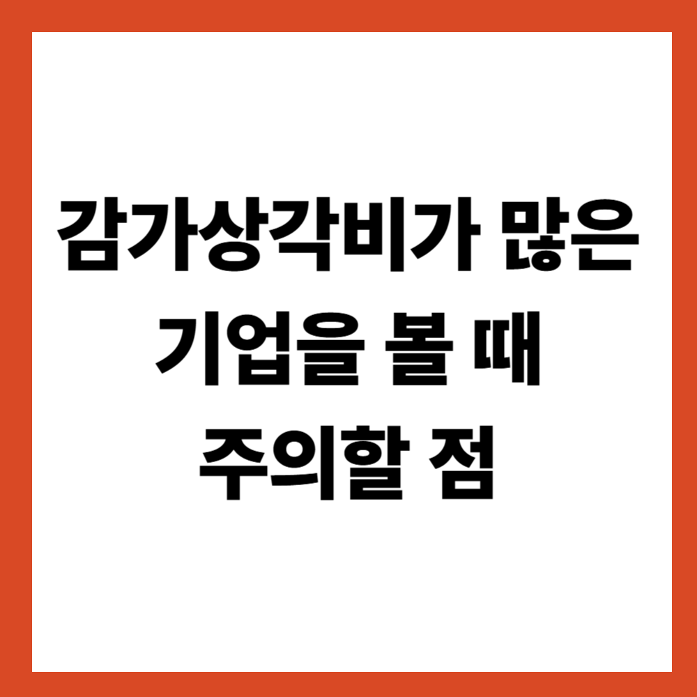 감가상각비가 많은 기업을 볼 때 주의할 점