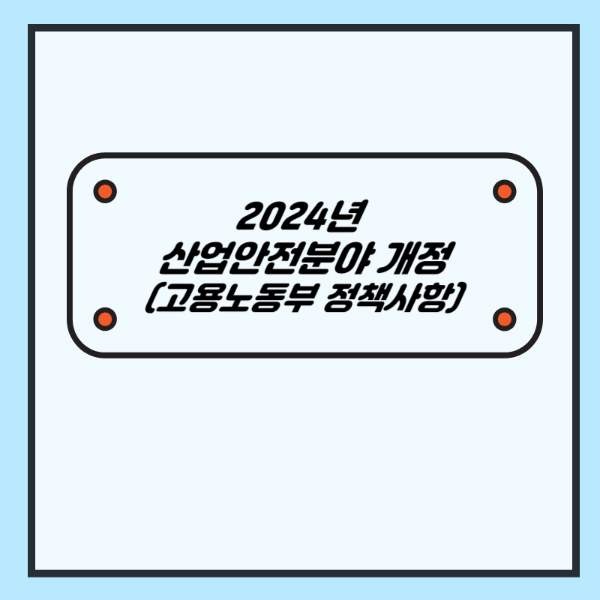 2024년 산업안전보건분야 개정 (고용노동부 정책사항)