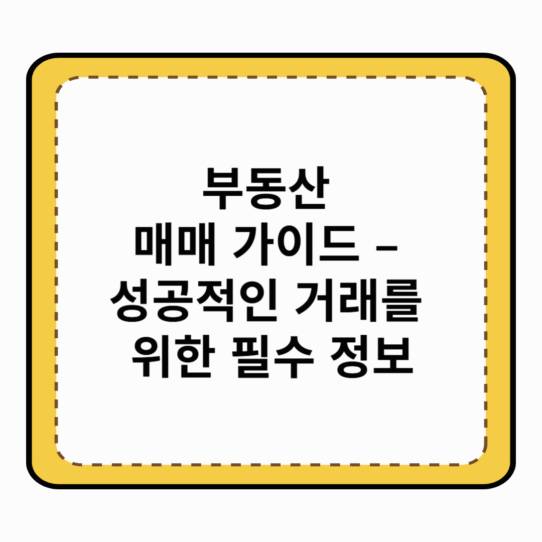 부동산 매매 가이드 – 성공적인 거래를 위한 필수 정보