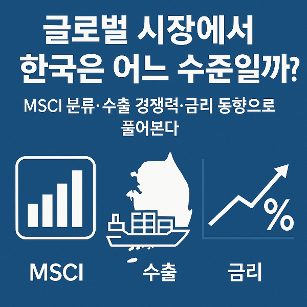 글로벌 시장에서 한국은 어느 수준일까? MSCI 분류·수출 경쟁력·금리 동향으로 풀어본다