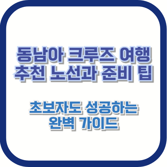 동남아 크루즈 여행 추천 노선과 준비 팁: 초보자도 성공하는 완벽 가이드