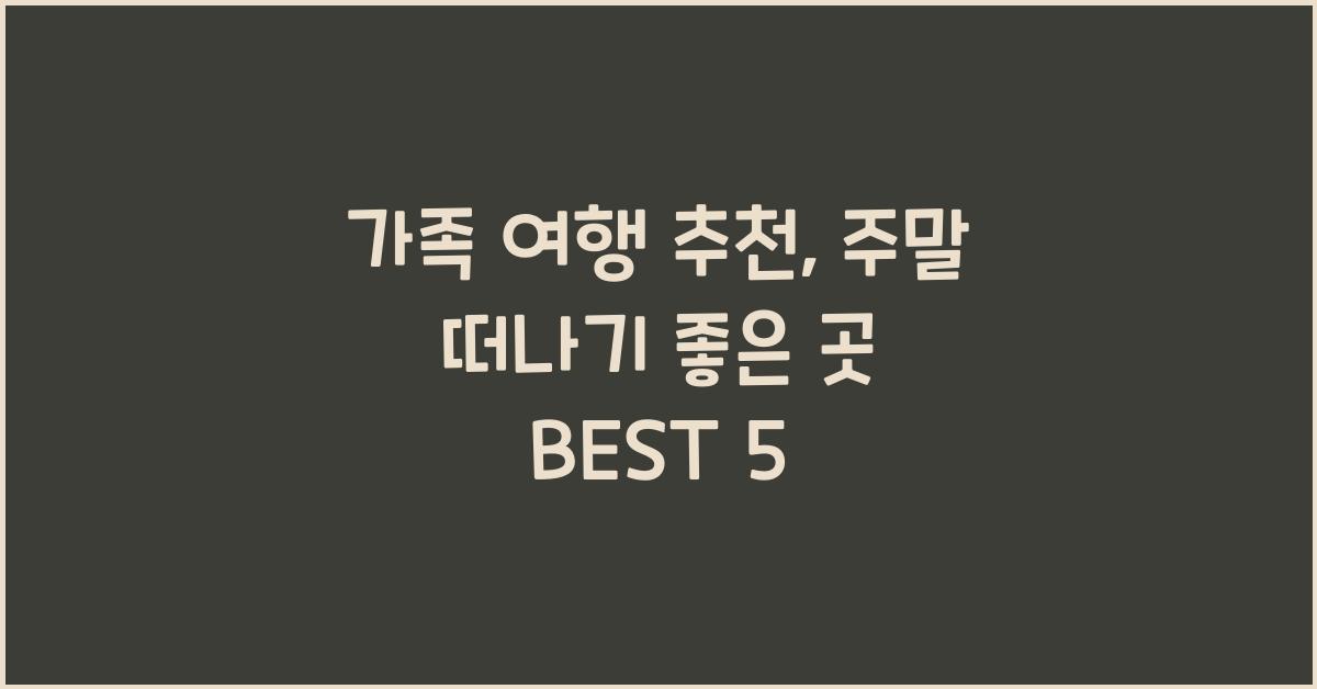 가족 여행 추천, 주말 떠나기 좋은 곳