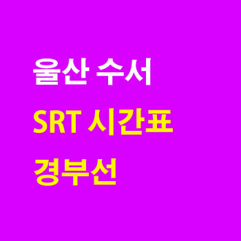 울산 수서, 수서 울산 SRT 노선 기차 시간표 및 운임 요금표