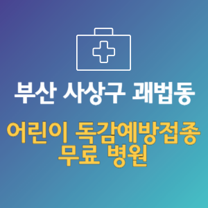 부산 사상구 괘법동 어린이 독감예방접종 무료 병원 (인플루엔자 무료 접종 대상 날짜)