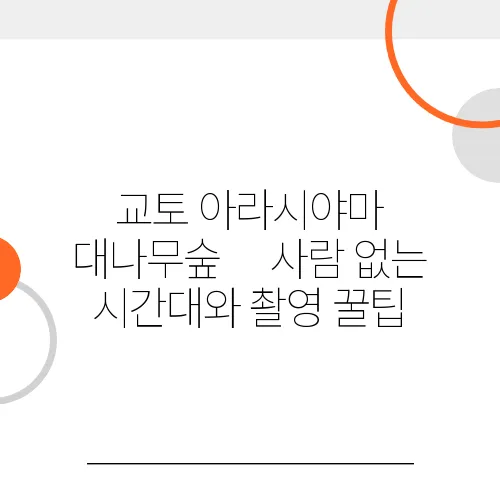 교토 아라시야마 대나무숲｜사람 없는 시간대와 촬영 꿀팁, 지금 확인!