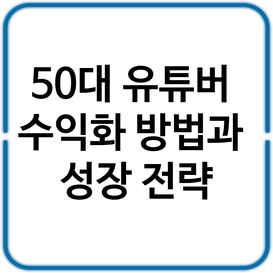 50대 유튜버 수익화 방법과 성장 전략