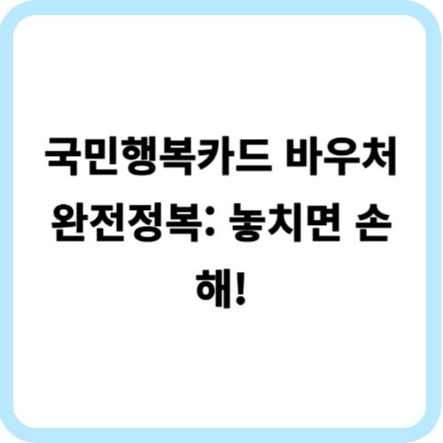 국민행복카드 바우처 완전정복: 놓치면 손해!