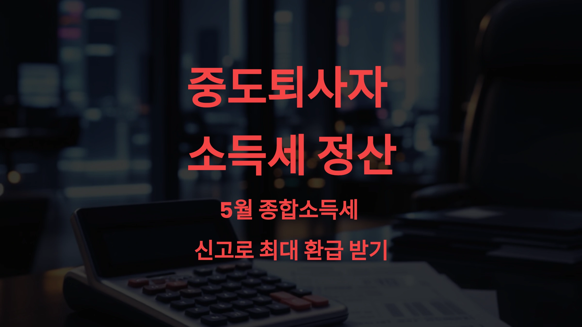 중도퇴사자 소득세 정산, 5월 종합소득세 신고로 최대 환급받는 법