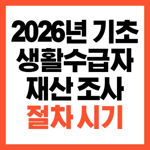 2026년 기초생활수급자 재산 조사 언제 어디까지 하나요?
