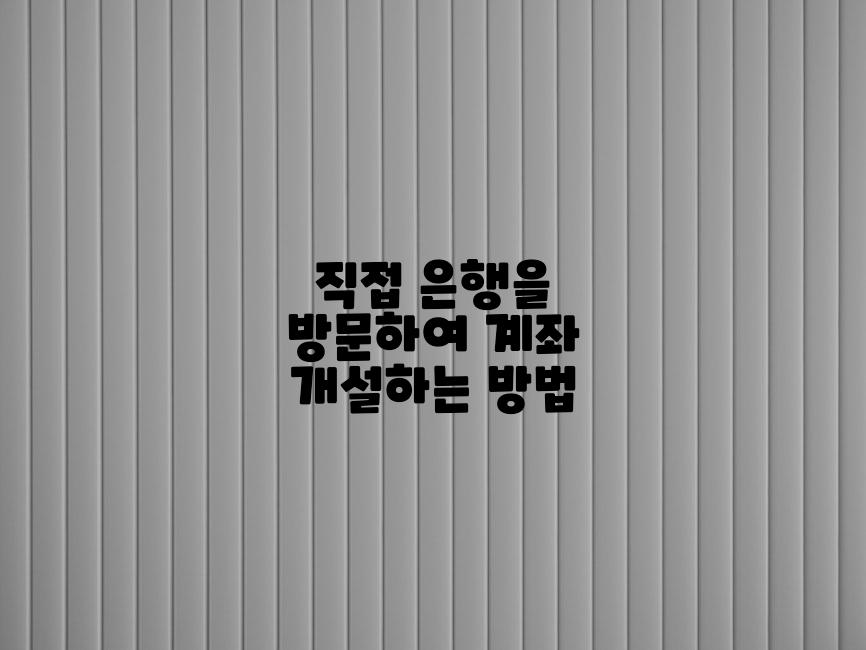 직접 은행을 방문하여 계좌 개설하는 방법