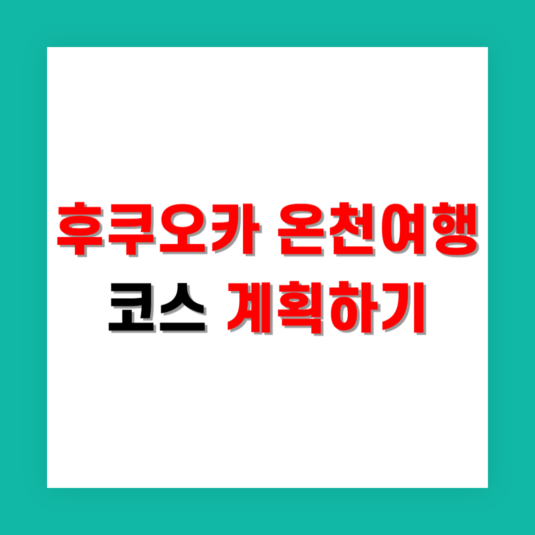 후쿠오카 온천 여행, 부모님 모시고 다녀온 효도 코스