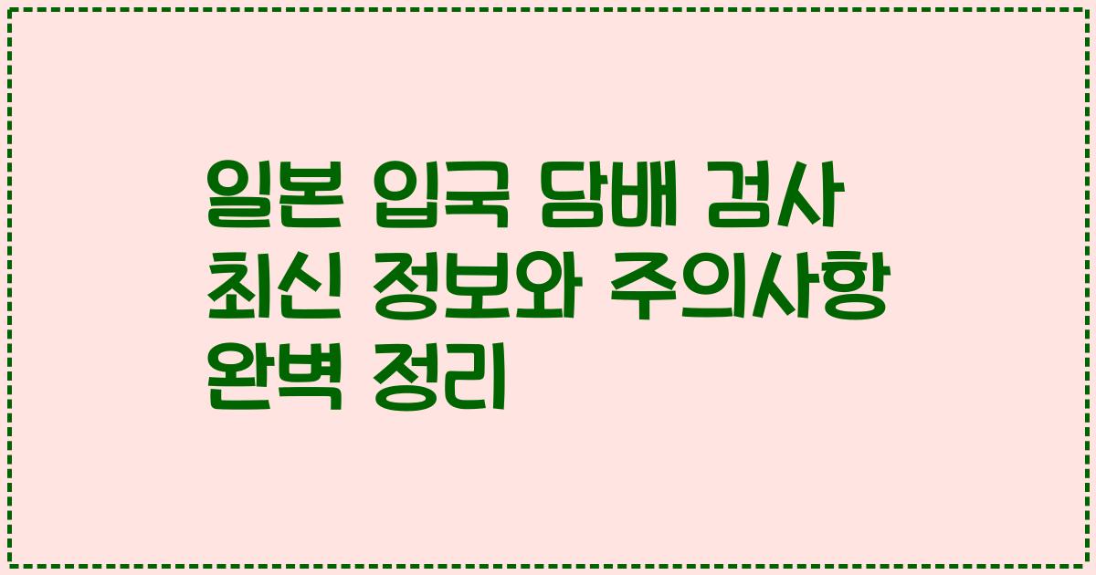 일본 입국 담배 검사 최신 정보와 주의사항 완벽 정리
